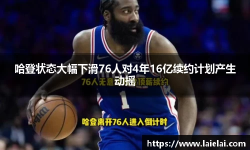 哈登状态大幅下滑76人对4年16亿续约计划产生动摇